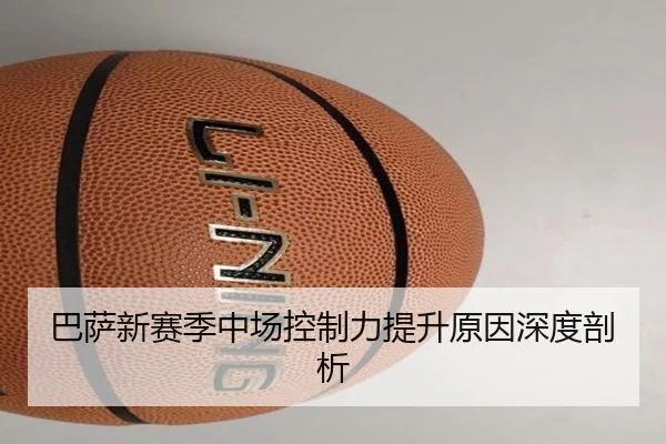 巴萨新赛季中场控制力提升原因深度剖析